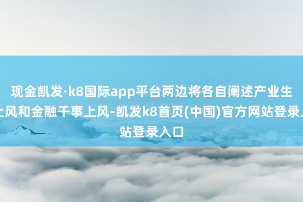 现金凯发·k8国际app平台两边将各自阐述产业生态上风和金融干事上风-凯发k8首页(中国)官方网站登录入口
