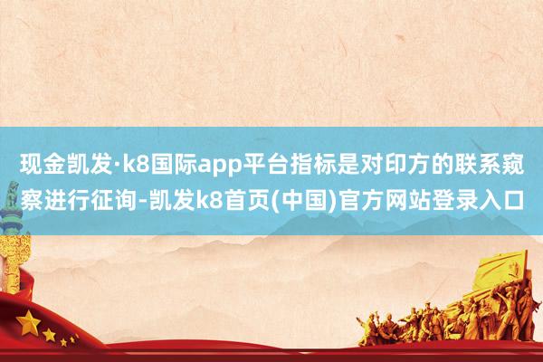 现金凯发·k8国际app平台指标是对印方的联系窥察进行征询-凯发k8首页(中国)官方网站登录入口