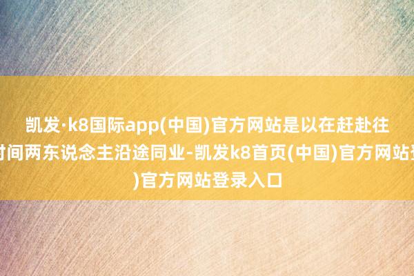 凯发·k8国际app(中国)官方网站是以在赶赴往复星的时间两东说念主沿途同业-凯发k8首页(中国)官方网站登录入口