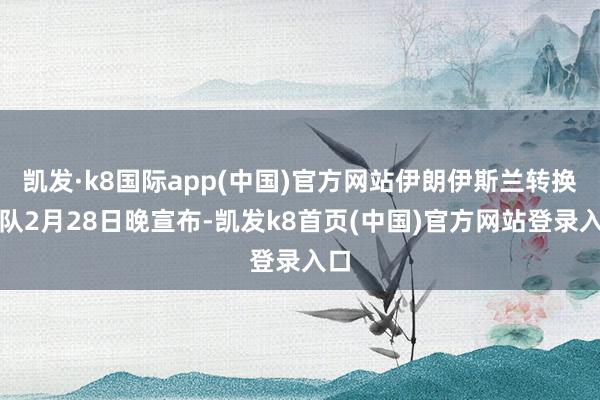凯发·k8国际app(中国)官方网站伊朗伊斯兰转换卫队2月28日晚宣布-凯发k8首页(中国)官方网站登录入口