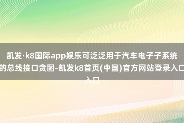 凯发·k8国际app娱乐可泛泛用于汽车电子子系统的总线接口贪图-凯发k8首页(中国)官方网站登录入口