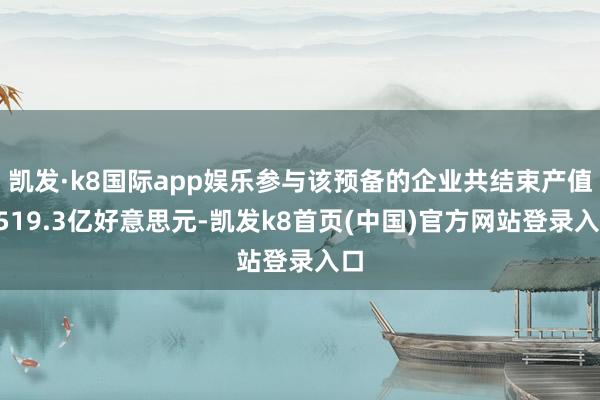 凯发·k8国际app娱乐参与该预备的企业共结束产值1519.3亿好意思元-凯发k8首页(中国)官方网站登录入口