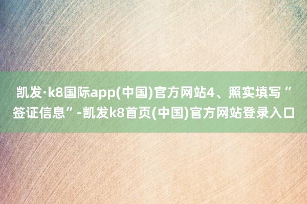 凯发·k8国际app(中国)官方网站4、照实填写“签证信息”-凯发k8首页(中国)官方网站登录入口