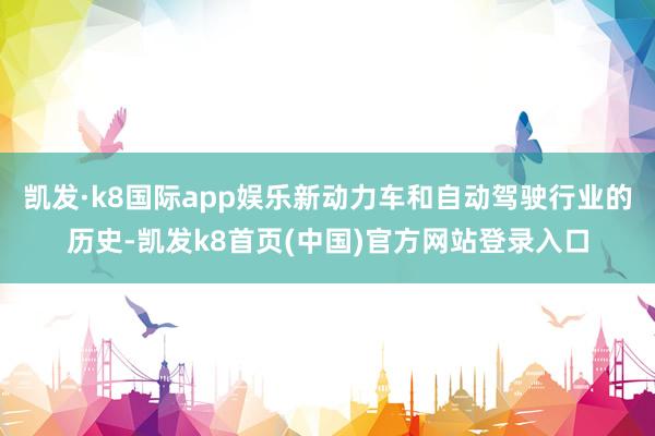 凯发·k8国际app娱乐新动力车和自动驾驶行业的历史-凯发k8首页(中国)官方网站登录入口