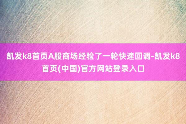 凯发k8首页A股商场经验了一轮快速回调-凯发k8首页(中国)官方网站登录入口