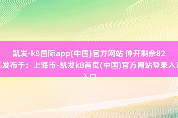 凯发·k8国际app(中国)官方网站 伸开剩余82%发布于：上海市-凯发k8首页(中国)官方网站登录入口
