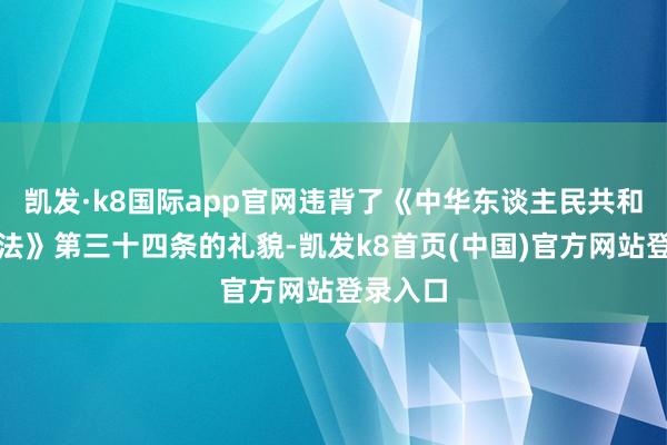 凯发·k8国际app官网违背了《中华东谈主民共和国旅游法》第三十四条的礼貌-凯发k8首页(中国)官方网站登录入口