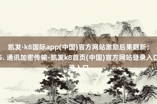 凯发·k8国际app(中国)官方网站激励后果翻新；5. 通讯加密传输-凯发k8首页(中国)官方网站登录入口