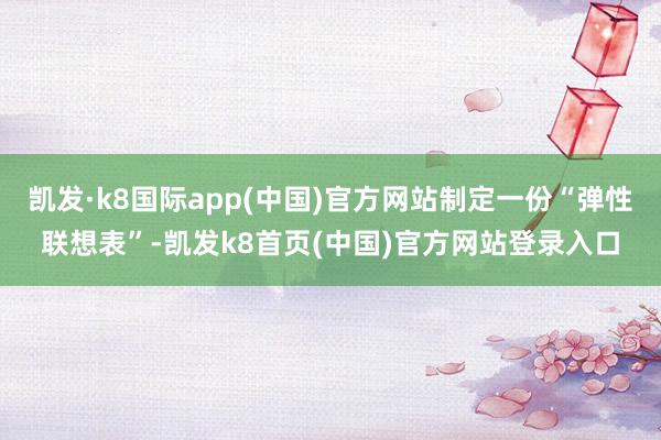 凯发·k8国际app(中国)官方网站制定一份“弹性联想表”-凯发k8首页(中国)官方网站登录入口