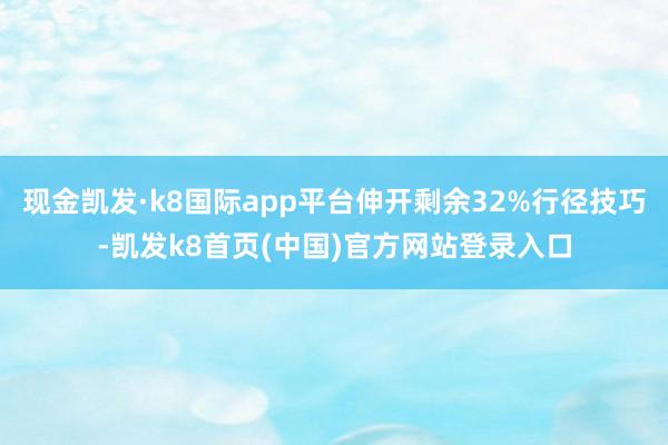 现金凯发·k8国际app平台伸开剩余32%行径技巧-凯发k8首页(中国)官方网站登录入口
