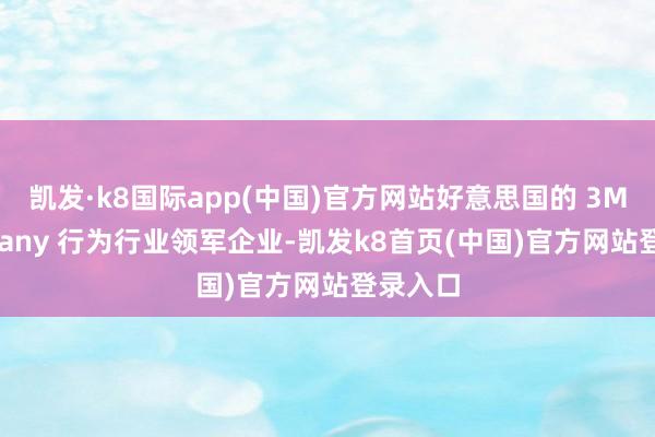 凯发·k8国际app(中国)官方网站好意思国的 3M Company 行为行业领军企业-凯发k8首页(中国)官方网站登录入口