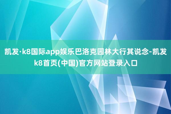 凯发·k8国际app娱乐巴洛克园林大行其说念-凯发k8首页(中国)官方网站登录入口